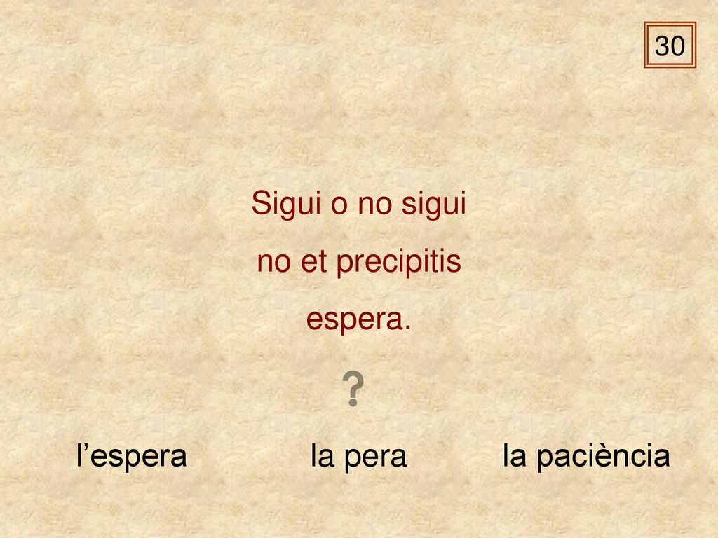 Sigui o no sigui no et precipitis espera. l’espera la pera