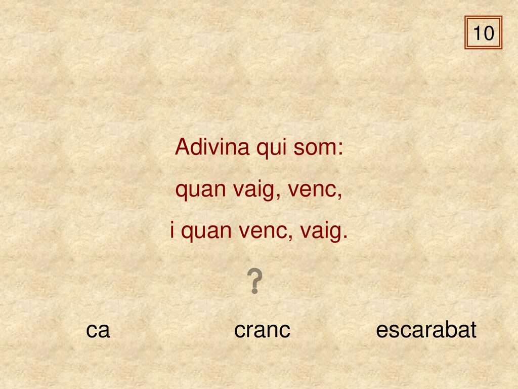 Adivina qui som: quan vaig, venc, i quan venc, vaig. ca cranc