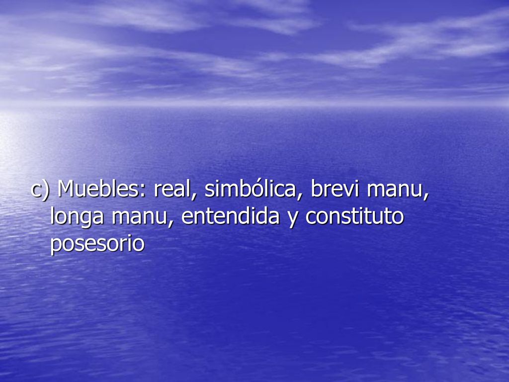 c) Muebles: real, simbólica, brevi manu, longa manu, entendida y constituto posesorio