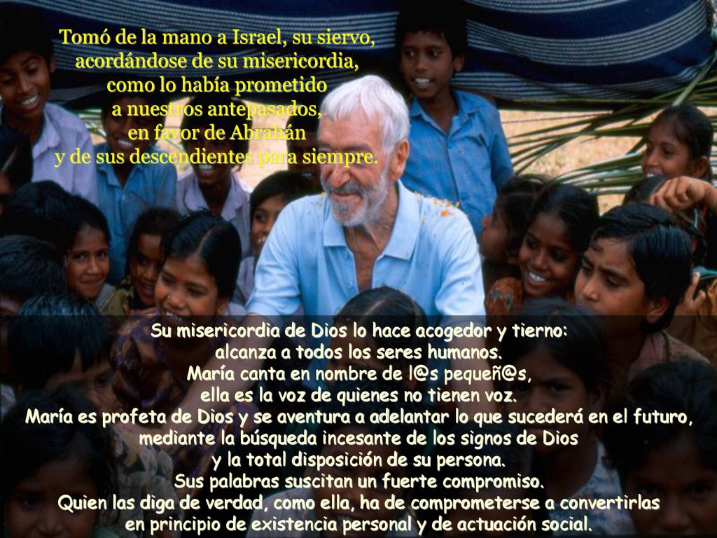 Tomó de la mano a Israel, su siervo, acordándose de su misericordia, como lo había prometido a nuestros antepasados, en favor de Abrahán y de sus descendientes para siempre.