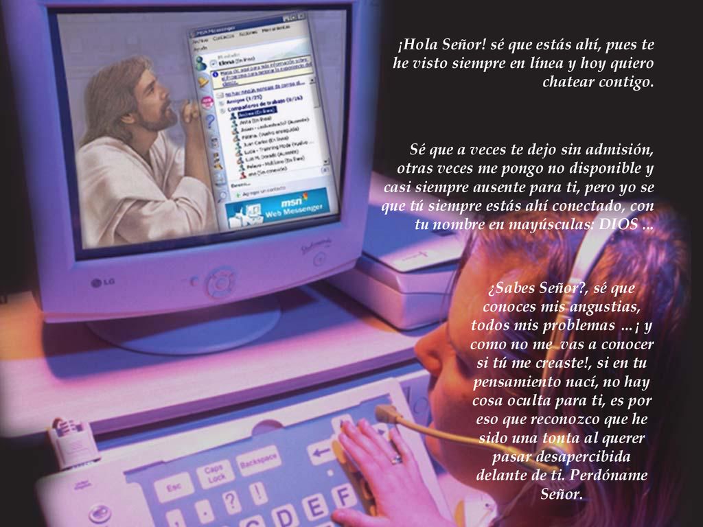 ¡Hola Señor! sé que estás ahí, pues te he visto siempre en línea y hoy quiero chatear contigo.