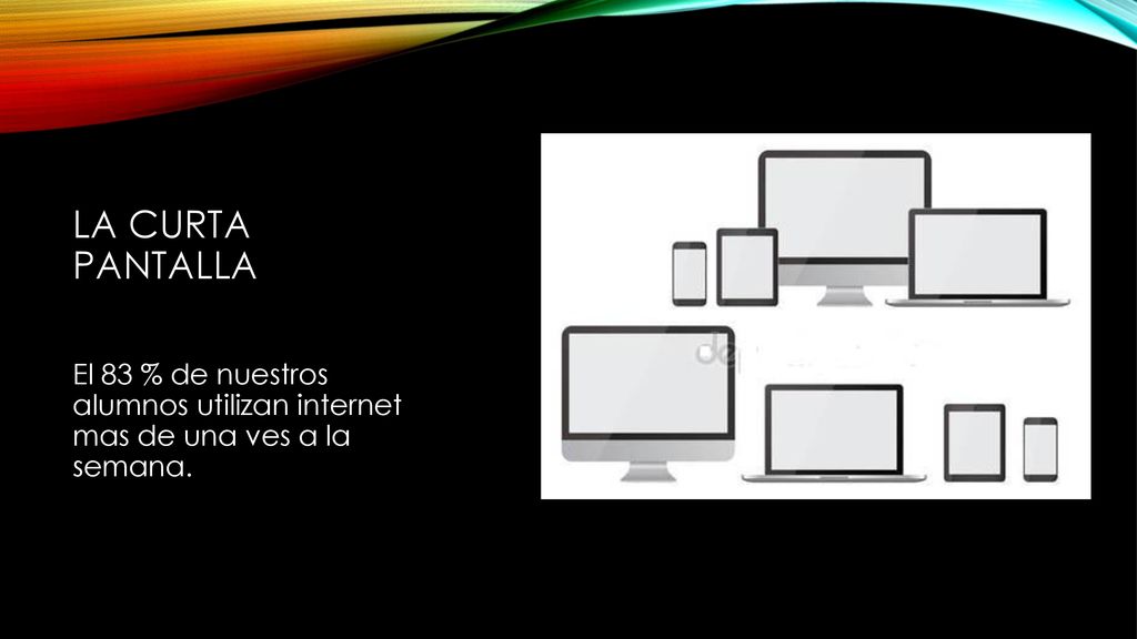 La Curta pantalla El 83 % de nuestros alumnos utilizan internet mas de una ves a la semana.