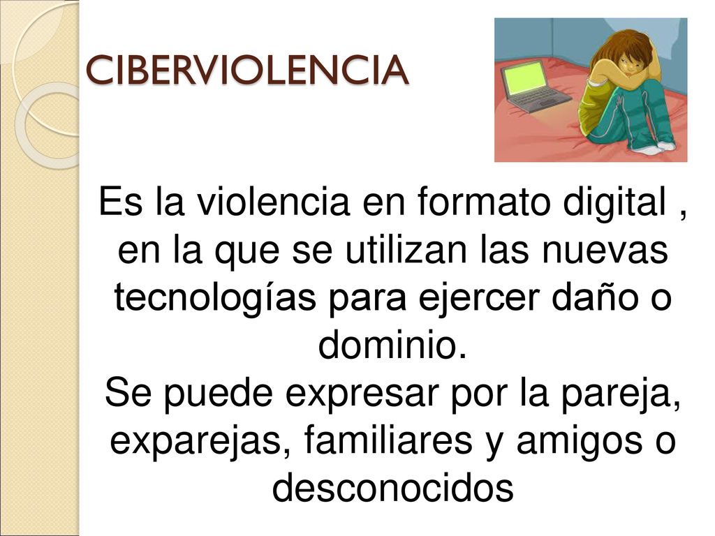 CIBERVIOLENCIA Es la violencia en formato digital , en la que se utilizan las nuevas tecnologías para ejercer daño o dominio.