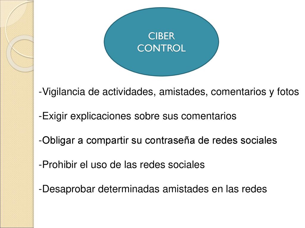 CIBER CONTROL Vigilancia de actividades, amistades, comentarios y fotos. Exigir explicaciones sobre sus comentarios.