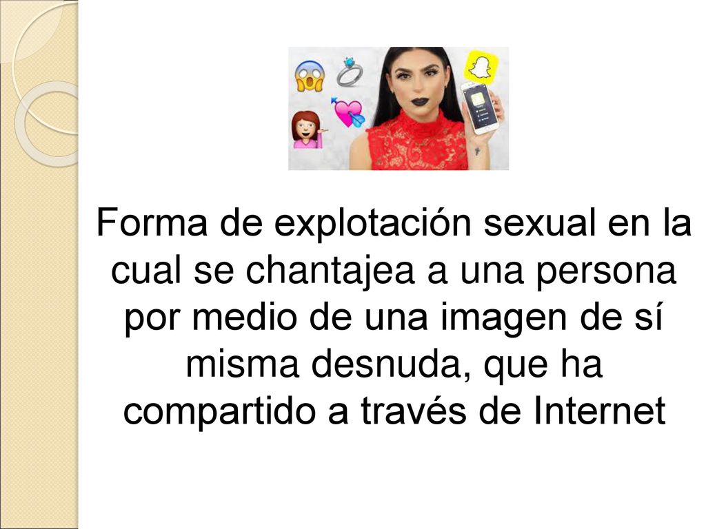 Forma de explotación sexual en la cual se chantajea a una persona por medio de una imagen de sí misma desnuda, que ha compartido a través de Internet