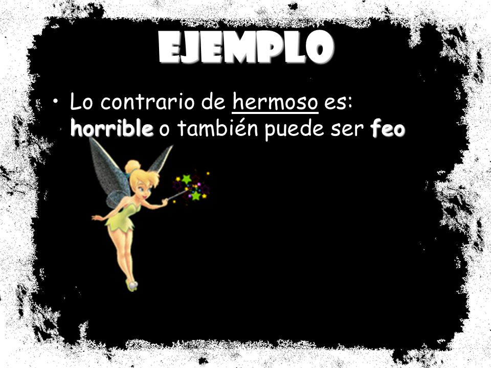 Ejemplo Lo contrario de hermoso es: horrible o también puede ser feo
