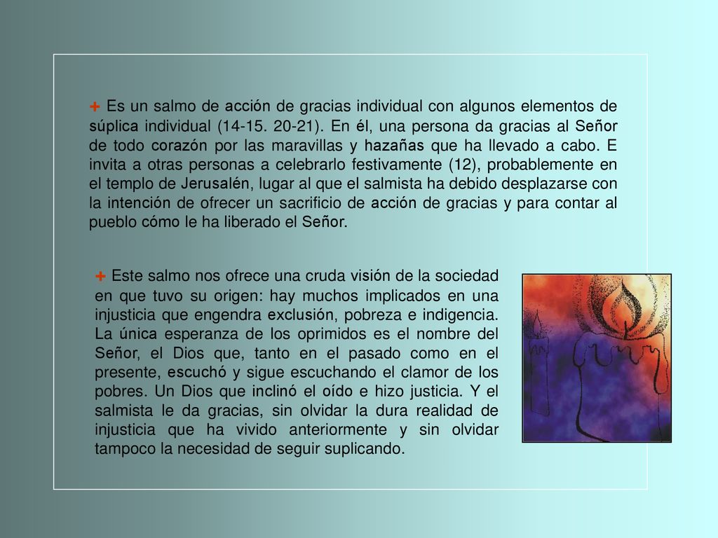 + Es un salmo de acción de gracias individual con algunos elementos de súplica individual ( ). En él, una persona da gracias al Señor de todo corazón por las maravillas y hazañas que ha llevado a cabo. E invita a otras personas a celebrarlo festivamente (12), probablemente en el templo de Jerusalén, lugar al que el salmista ha debido desplazarse con la intención de ofrecer un sacrificio de acción de gracias y para contar al pueblo cómo le ha liberado el Señor.