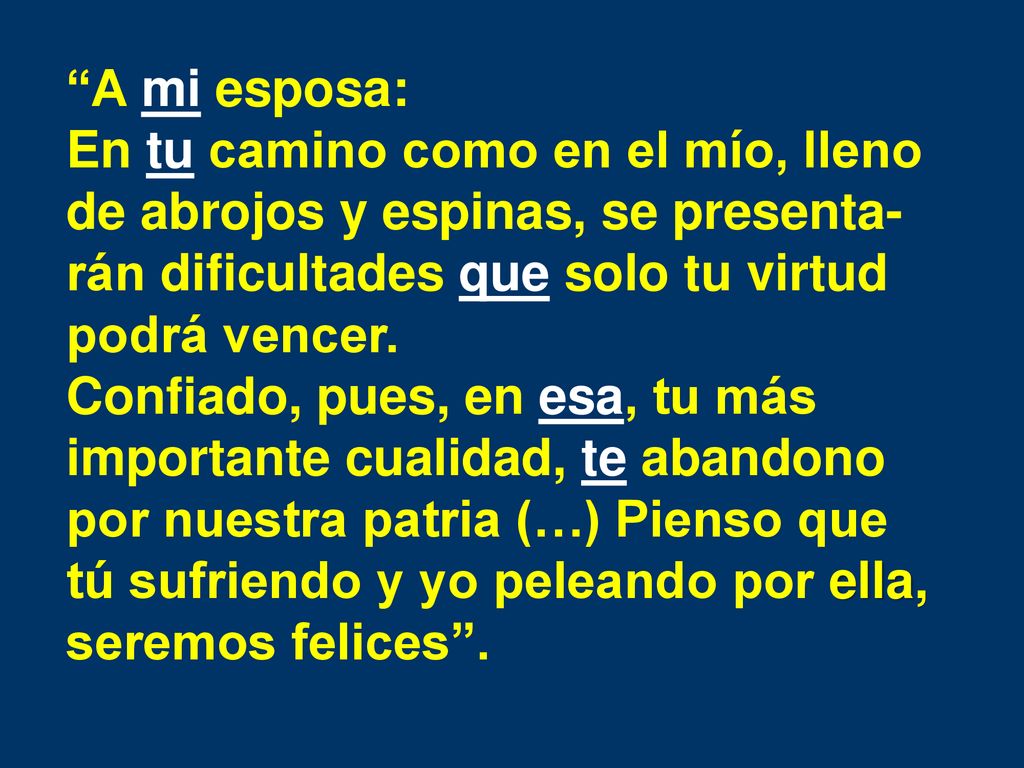 A mi esposa: En tu camino como en el mío, lleno de abrojos y espinas, se presenta-rán dificultades que solo tu virtud podrá vencer.