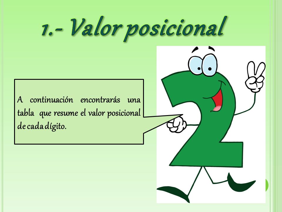 1.- Valor posicional A continuación encontrarás una tabla que resume el valor posicional de cada dígito.