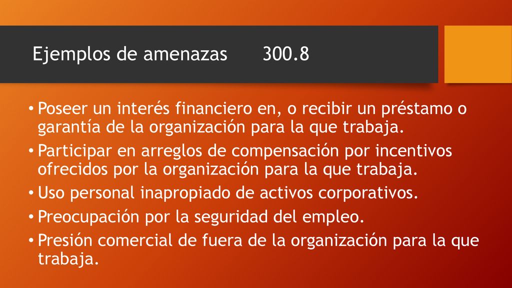 Ejemplos de amenazas Poseer un interés financiero en, o recibir un préstamo o garantía de la organización para la que trabaja.