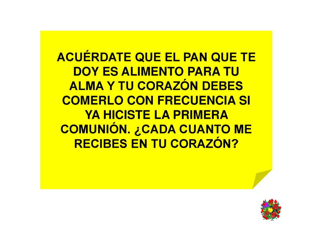 ACUÉRDATE QUE EL PAN QUE TE DOY ES ALIMENTO PARA TU ALMA Y TU CORAZÓN DEBES COMERLO CON FRECUENCIA SI YA HICISTE LA PRIMERA COMUNIÓN.
