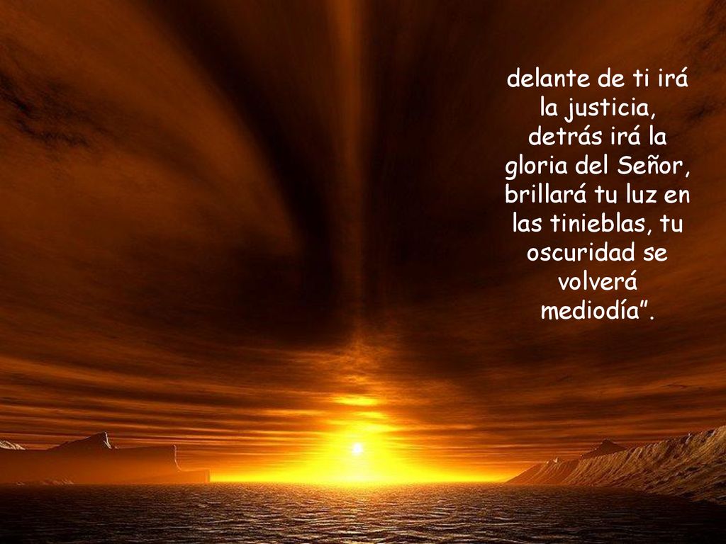delante de ti irá la justicia, detrás irá la gloria del Señor, brillará tu luz en las tinieblas, tu oscuridad se volverá mediodía .