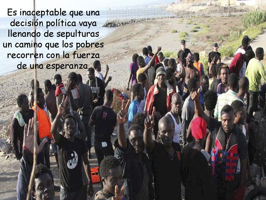 Es inaceptable que una decisión política vaya llenando de sepulturas un camino que los pobres recorren con la fuerza de una esperanza.