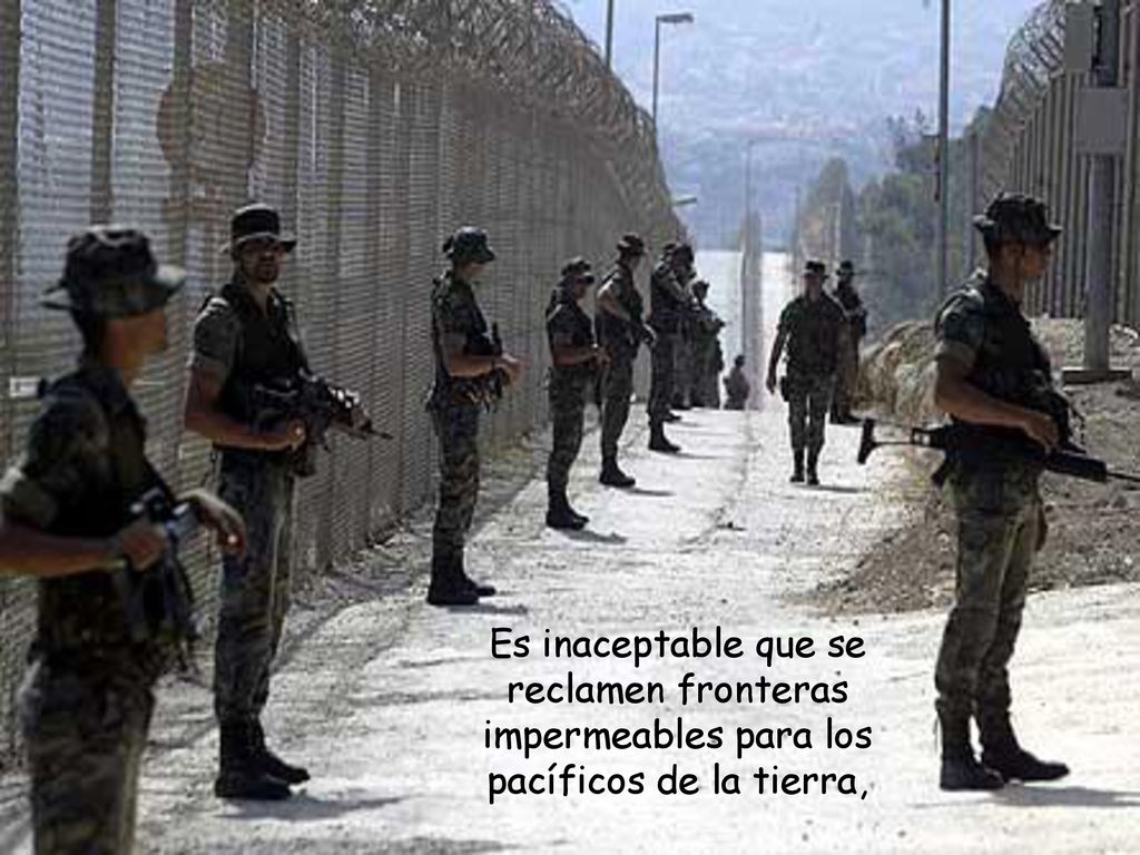 Es inaceptable que se reclamen fronteras impermeables para los pacíficos de la tierra,