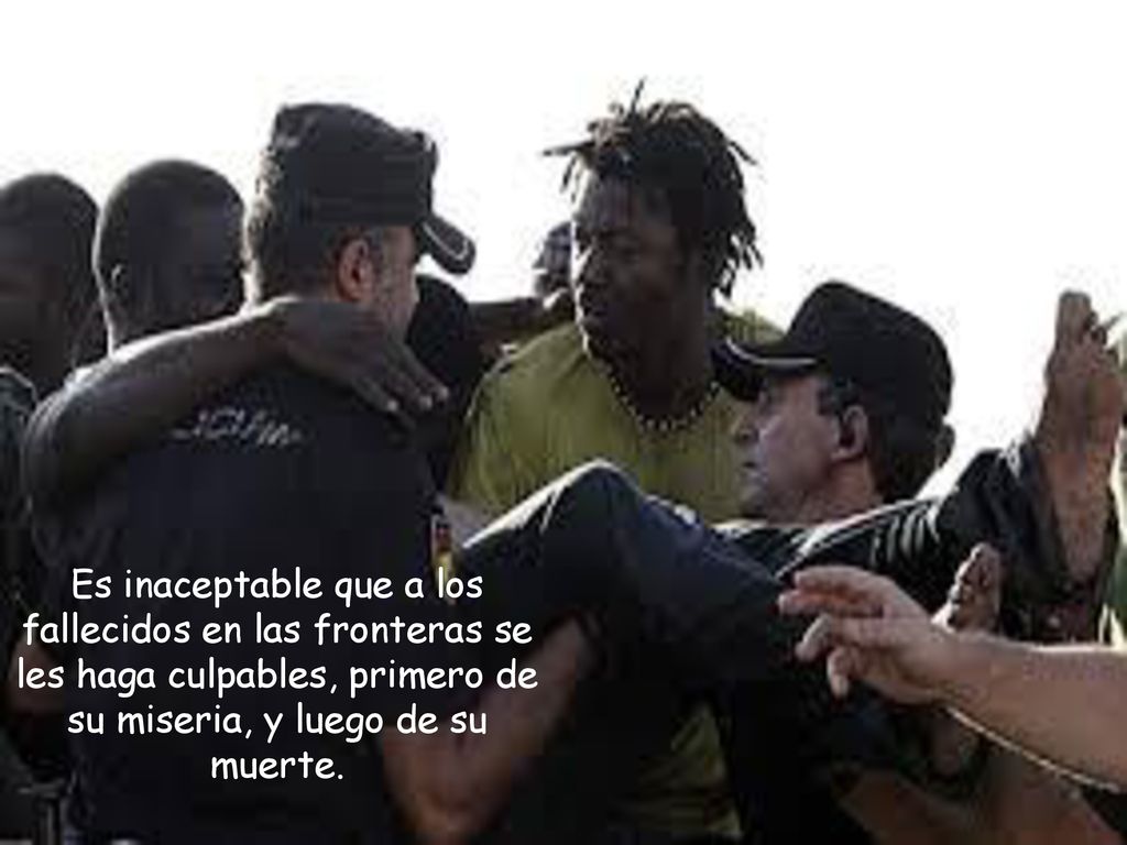 Es inaceptable que a los fallecidos en las fronteras se les haga culpables, primero de su miseria, y luego de su muerte.