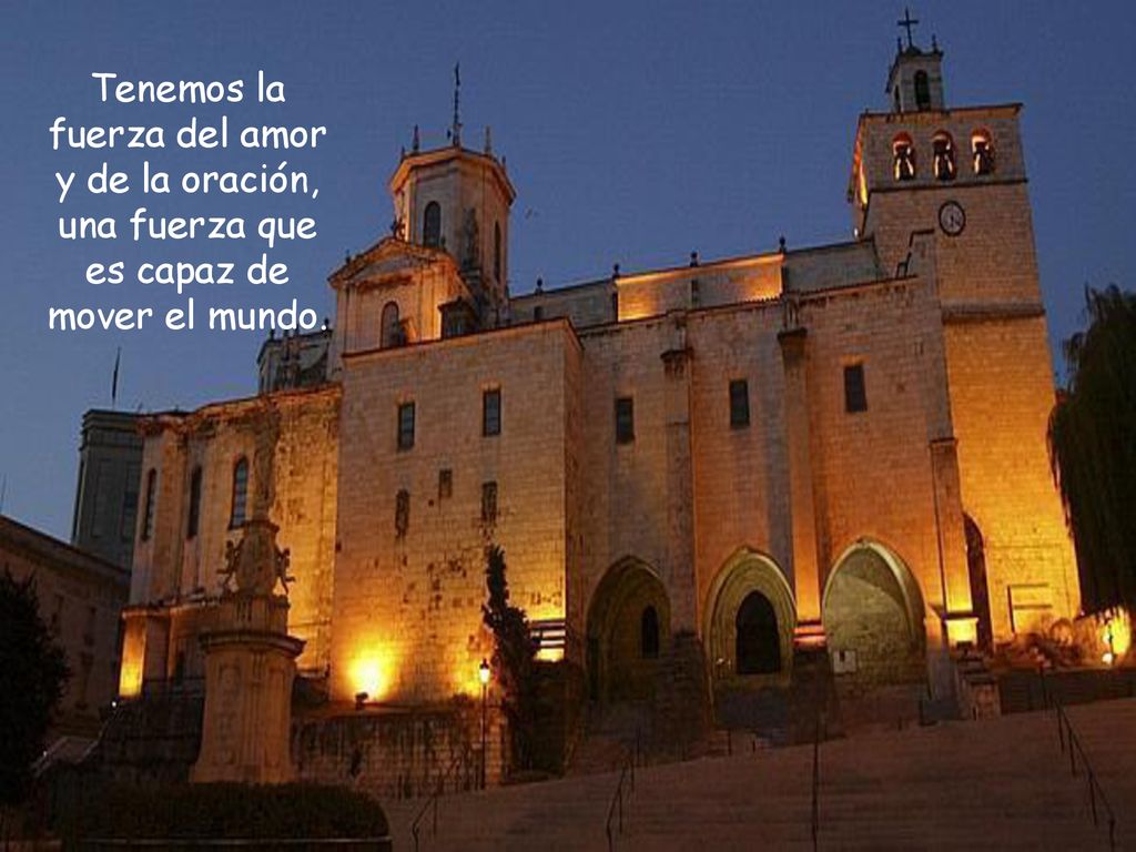 Tenemos la fuerza del amor y de la oración, una fuerza que es capaz de mover el mundo.