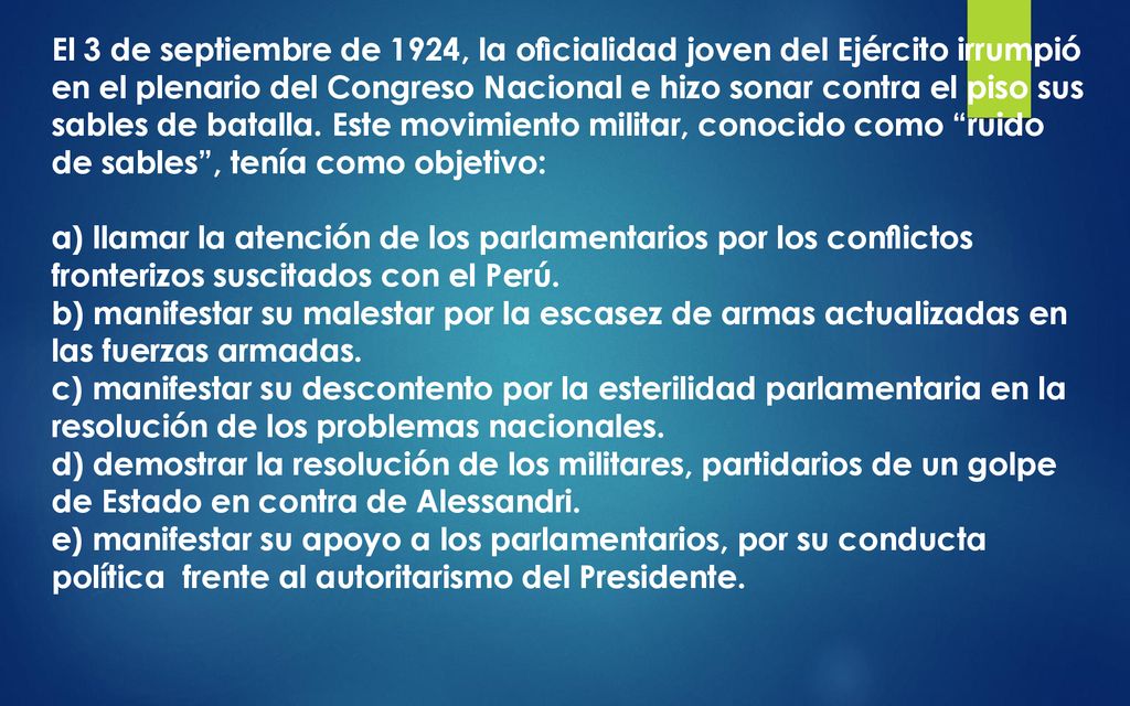 El 3 de septiembre de 1924, la oﬁcialidad joven del Ejército irrumpió en el plenario del Congreso Nacional e hizo sonar contra el piso sus sables de batalla. Este movimiento militar, conocido como ruido de sables , tenía como objetivo:
