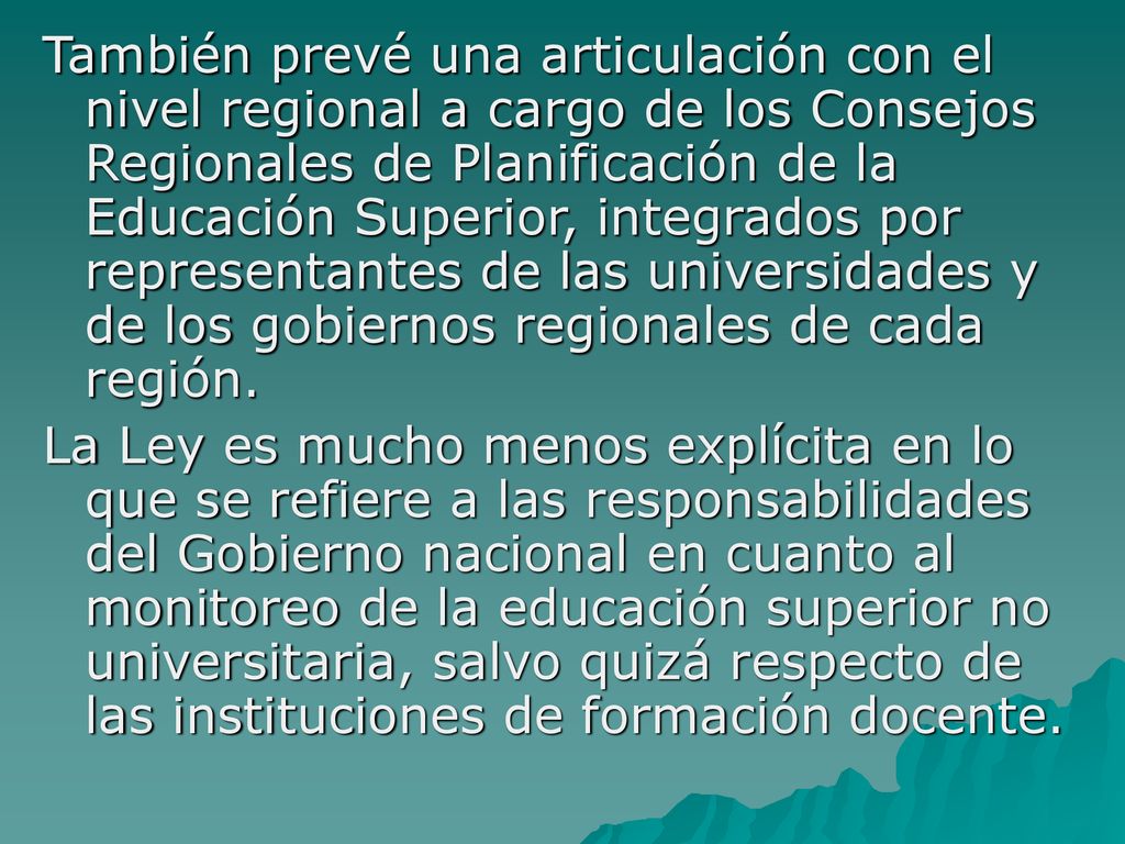 También prevé una articulación con el nivel regional a cargo de los Consejos Regionales de Planificación de la Educación Superior, integrados por representantes de las universidades y de los gobiernos regionales de cada región.
