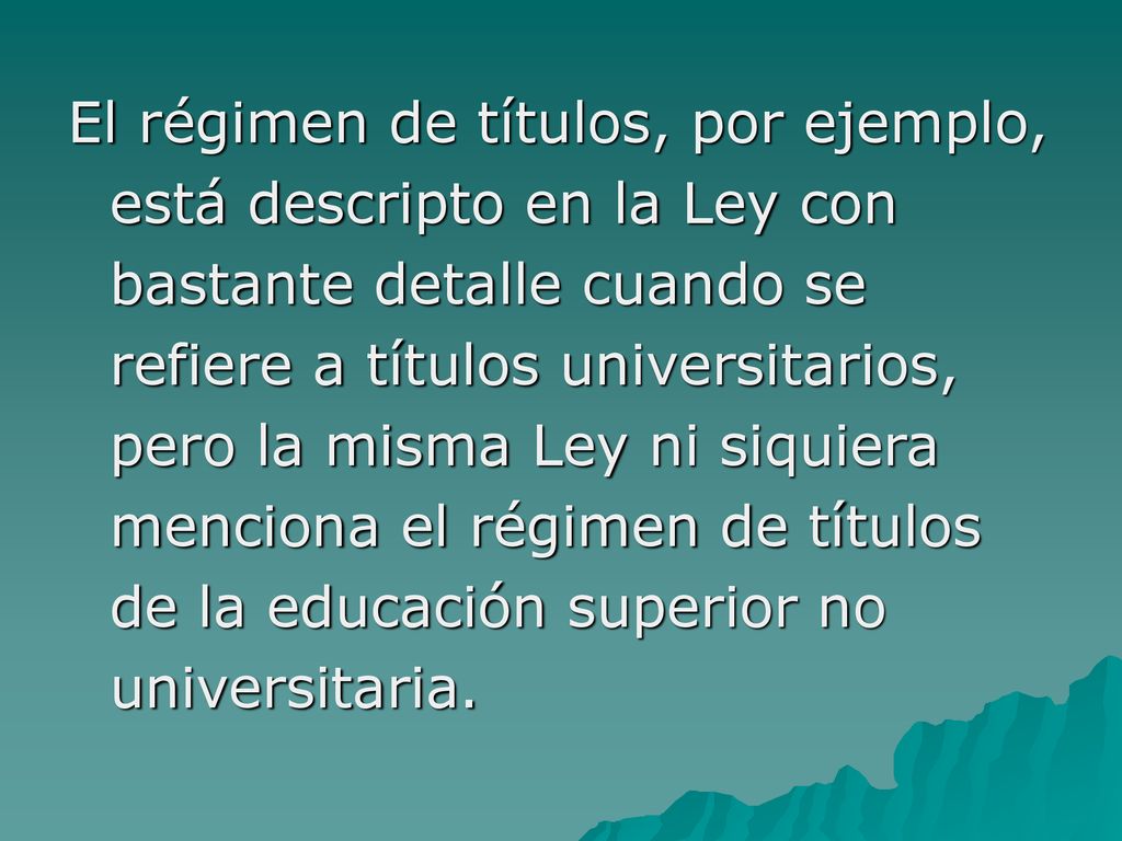 El régimen de títulos, por ejemplo, está descripto en la Ley con bastante detalle cuando se refiere a títulos universitarios, pero la misma Ley ni siquiera menciona el régimen de títulos de la educación superior no universitaria.