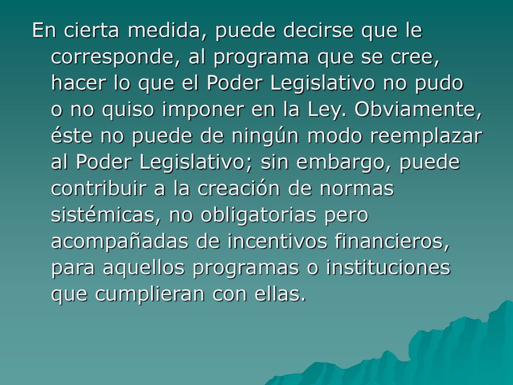 En cierta medida, puede decirse que le corresponde, al programa que se cree, hacer lo que el Poder Legislativo no pudo o no quiso imponer en la Ley.