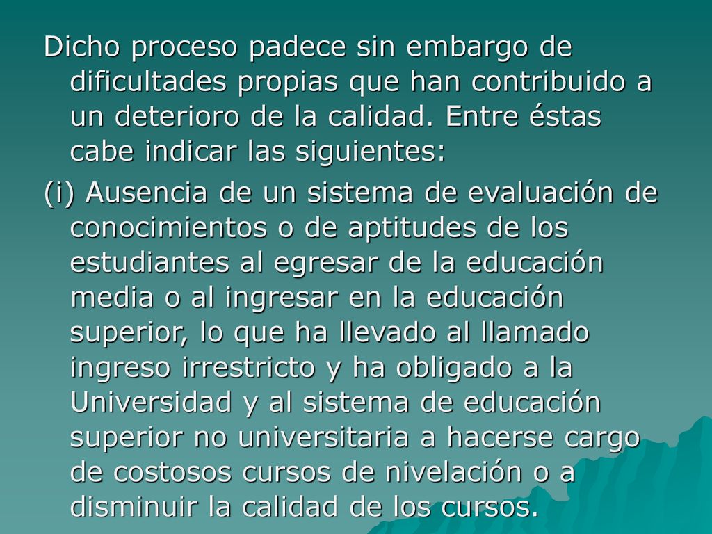Dicho proceso padece sin embargo de dificultades propias que han contribuido a un deterioro de la calidad. Entre éstas cabe indicar las siguientes: