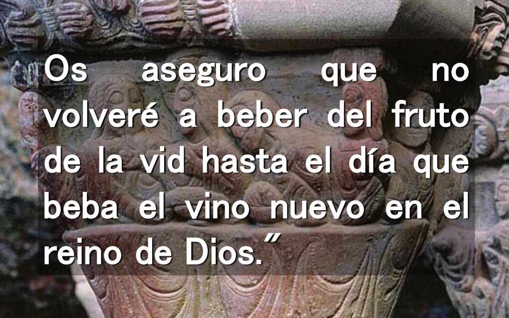 Os aseguro que no volveré a beber del fruto de la vid hasta el día que beba el vino nuevo en el reino de Dios.