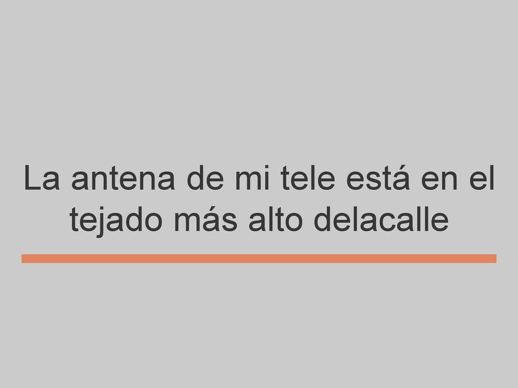 La antena de mi tele está en el tejado más alto delacalle