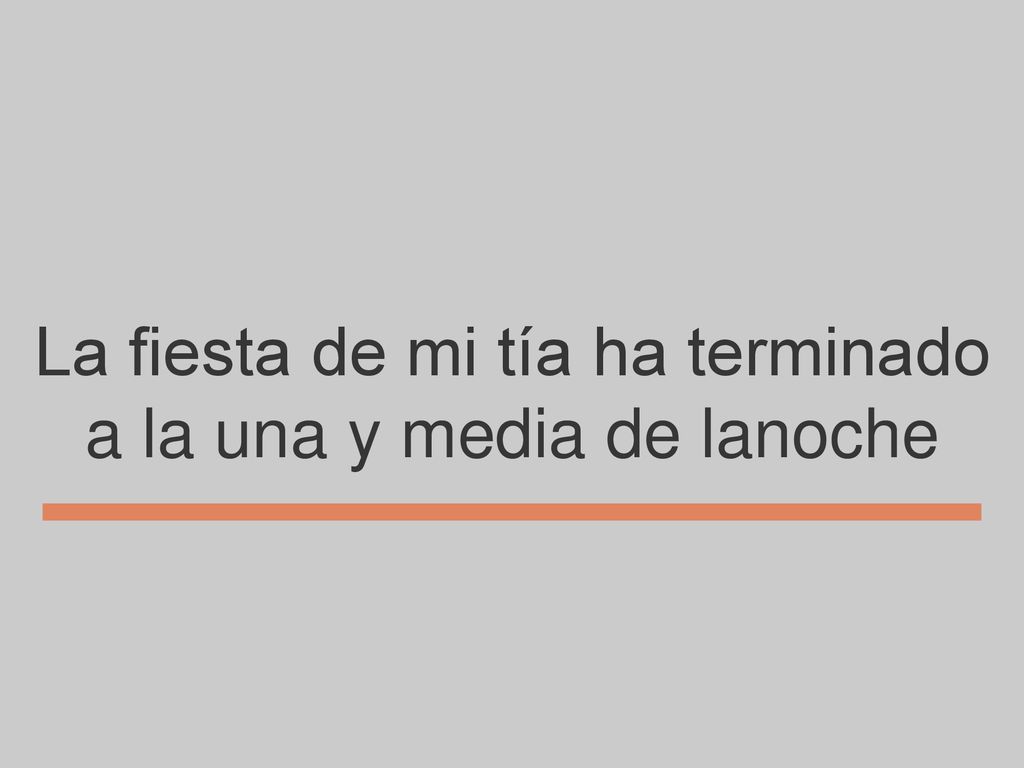 La fiesta de mi tía ha terminado a la una y media de lanoche