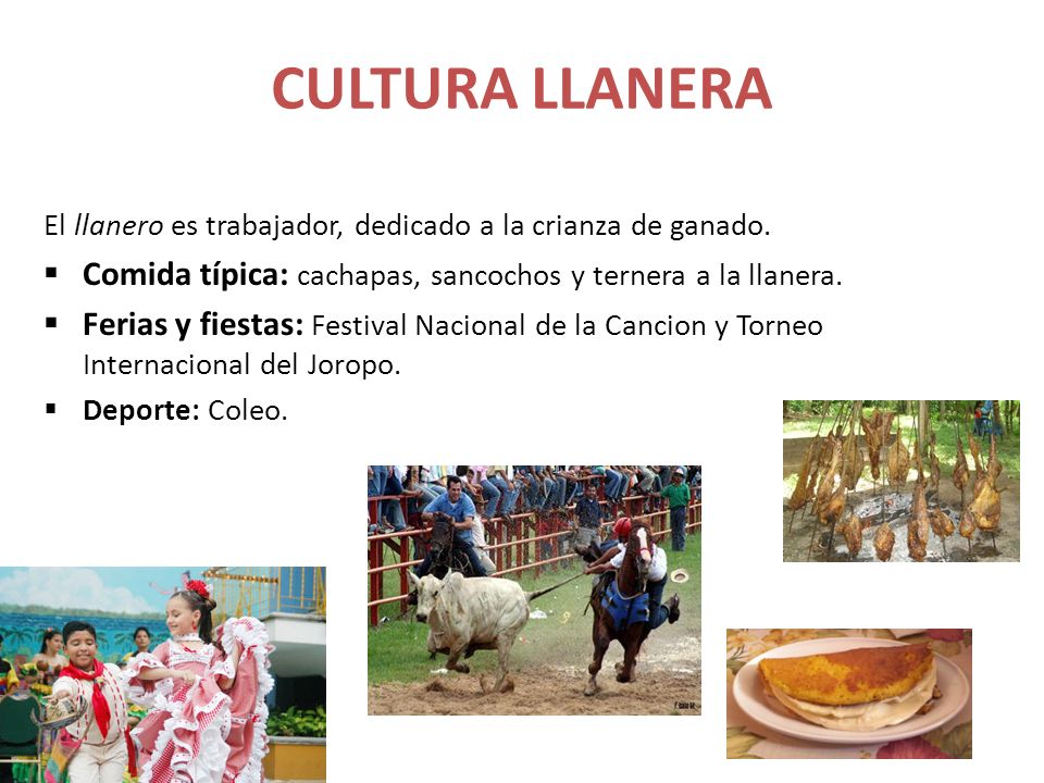 CULTURA LLANERA El llanero es trabajador, dedicado a la crianza de ganado. Comida típica: cachapas, sancochos y ternera a la llanera.