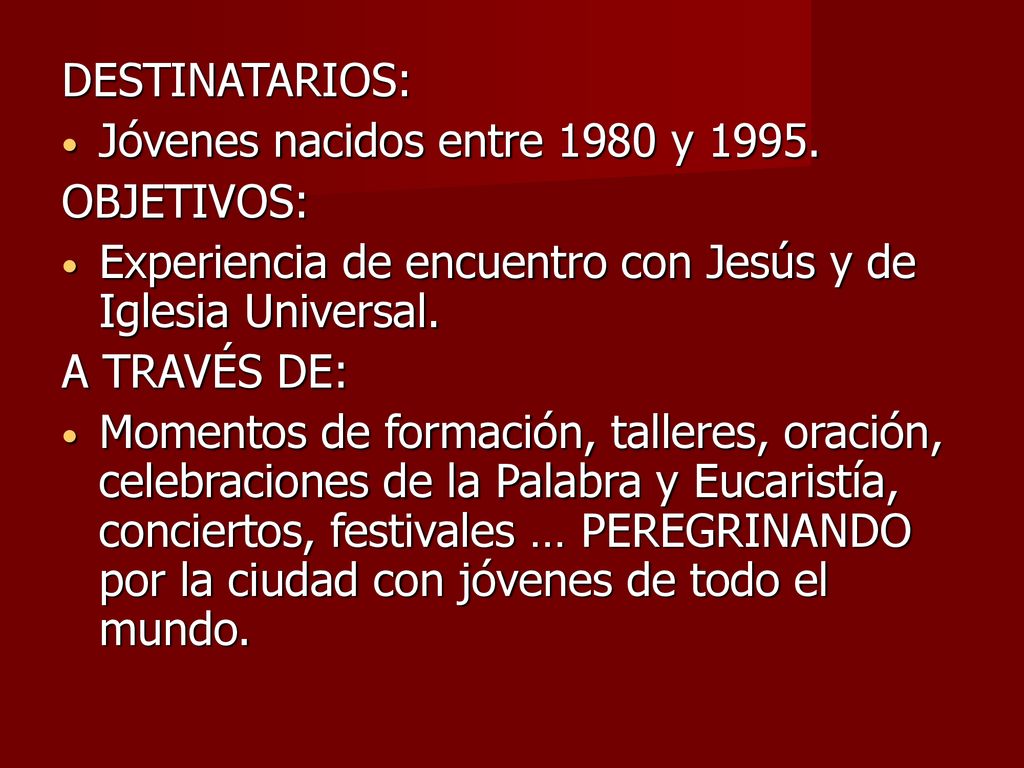 DESTINATARIOS: Jóvenes nacidos entre 1980 y OBJETIVOS: Experiencia de encuentro con Jesús y de Iglesia Universal.