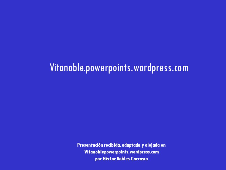 Vitanoble.powerpoints.wordpress.com Inicia otra presentación de su colección en Vitanoble.powerpoints.wordpress.com.