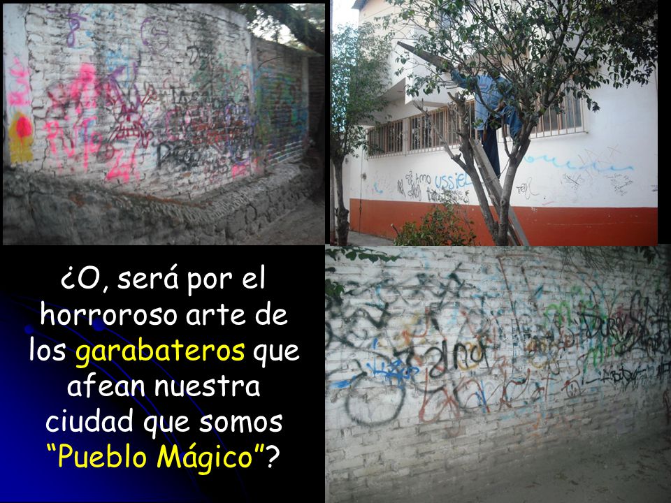 ¿O, será por el horroroso arte de los garabateros que afean nuestra ciudad que somos Pueblo Mágico