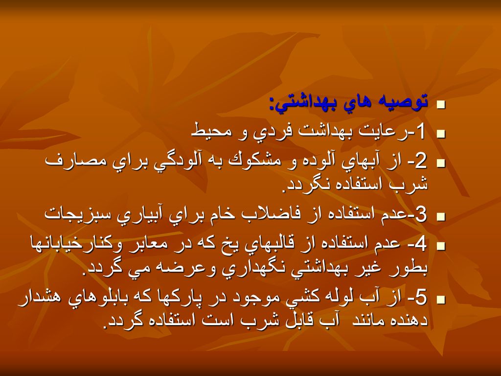 توصيه هاي بهداشتي: 1-رعايت بهداشت فردي و محيط. 2- از آبهاي آلوده و مشكوك به آلودگي براي مصارف شرب استفاده نگردد.