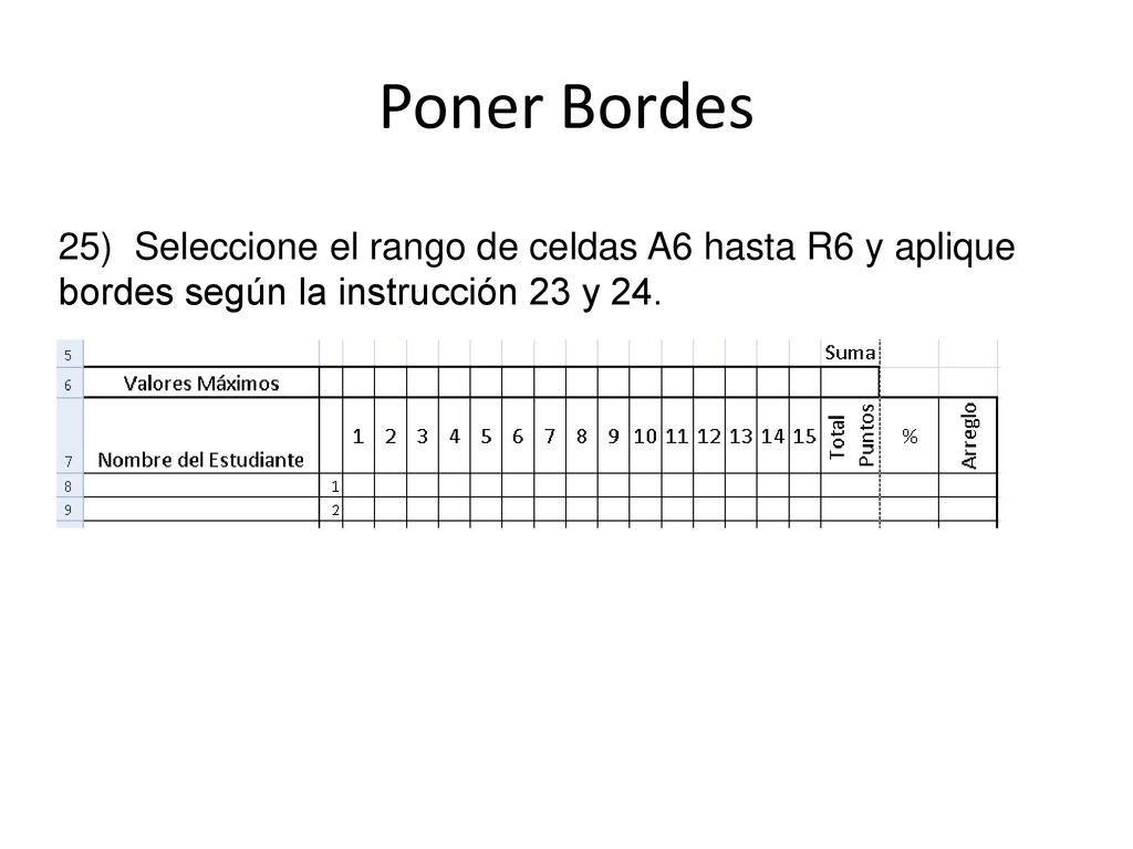 Poner Bordes 25) Seleccione el rango de celdas A6 hasta R6 y aplique bordes según la instrucción 23 y 24.