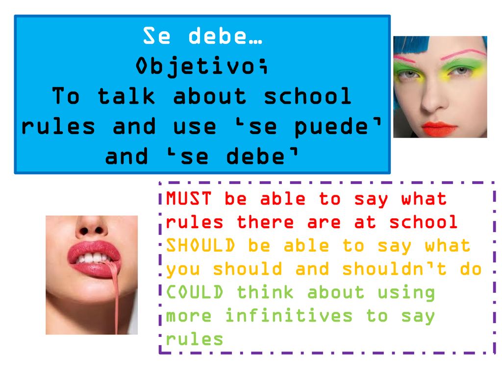 To talk about school rules and use ‘se puede’ and ‘se debe’