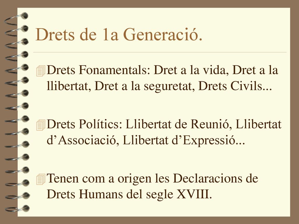 Drets de 1a Generació. Drets Fonamentals: Dret a la vida, Dret a la llibertat, Dret a la seguretat, Drets Civils...