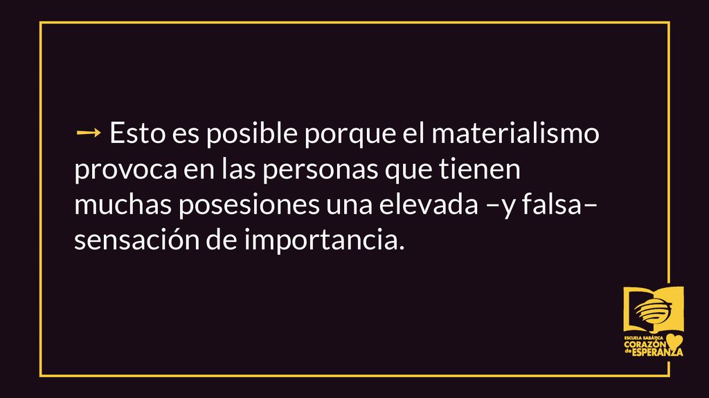 ➙ Esto es posible porque el materialismo provoca en las personas que tienen muchas posesiones una elevada –y falsa– sensación de importancia.