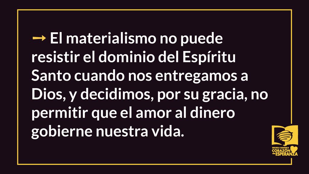 ➙ El materialismo no puede resistir el dominio del Espíritu Santo cuando nos entregamos a Dios, y decidimos, por su gracia, no permitir que el amor al dinero gobierne nuestra vida.
