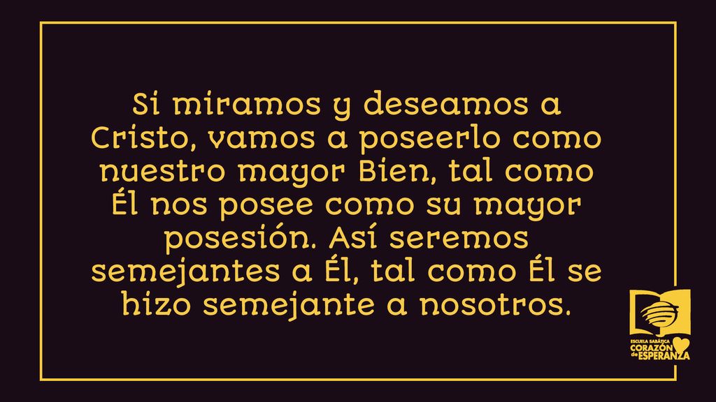 Si miramos y deseamos a Cristo, vamos a poseerlo como nuestro mayor Bien, tal como Él nos posee como su mayor posesión.