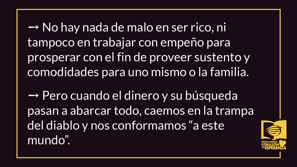 ➙ No hay nada de malo en ser rico, ni tampoco en trabajar con empeño para prosperar con el fin de proveer sustento y comodidades para uno mismo o la familia.