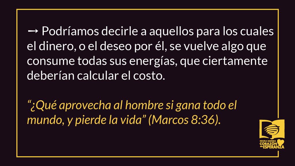 ➙ Podríamos decirle a aquellos para los cuales el dinero, o el deseo por él, se vuelve algo que consume todas sus energías, que ciertamente deberían calcular el costo.