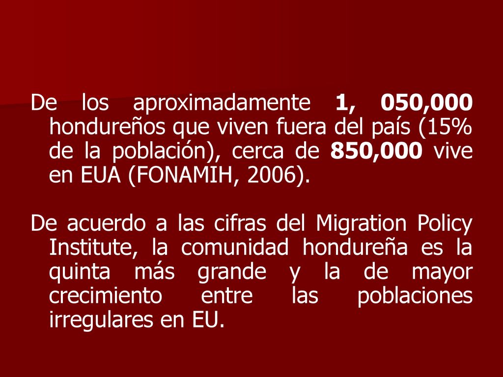De los aproximadamente 1, 050,000 hondureños que viven fuera del país (15% de la población), cerca de 850,000 vive en EUA (FONAMIH, 2006).