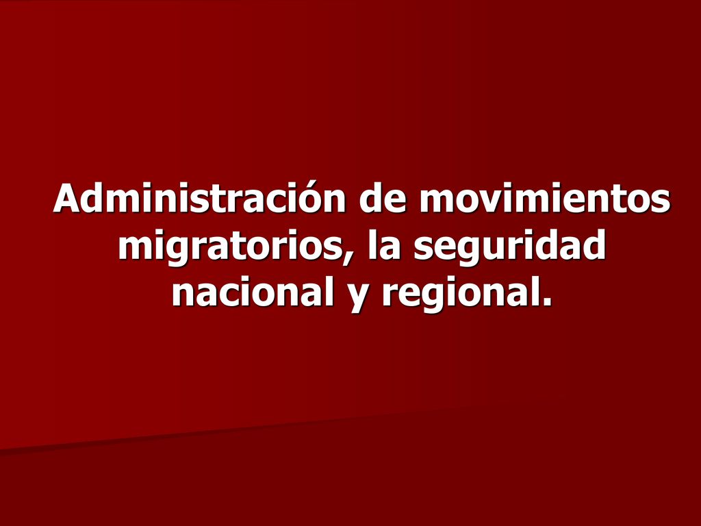 Administración de movimientos migratorios, la seguridad nacional y regional.