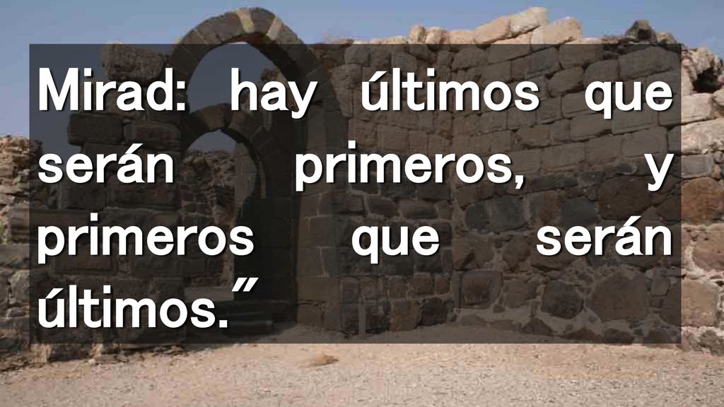 Mirad: hay últimos que serán primeros, y primeros que serán últimos.
