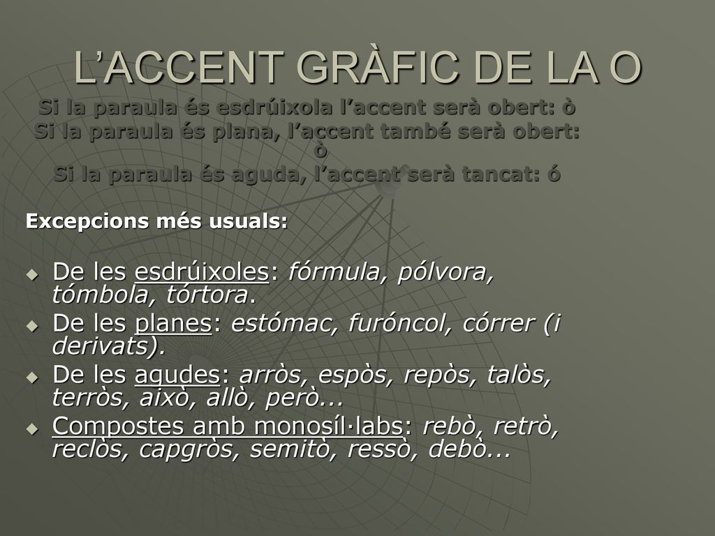 L’ACCENT GRÀFIC DE LA O Si la paraula és esdrúixola l’accent serà obert: ò. Si la paraula és plana, l’accent també serà obert: ò.