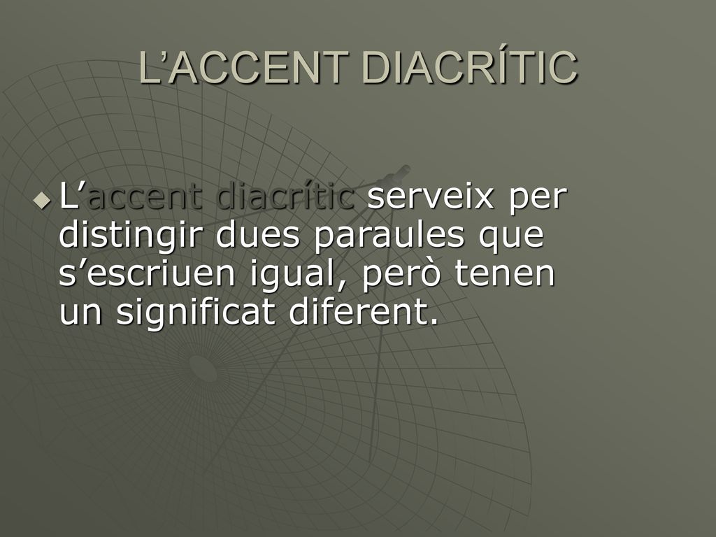 L’ACCENT DIACRÍTIC L’accent diacrític serveix per distingir dues paraules que s’escriuen igual, però tenen un significat diferent.