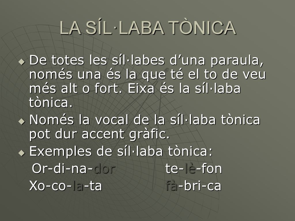 LA SÍL·LABA TÒNICA De totes les síl·labes d’una paraula, només una és la que té el to de veu més alt o fort. Eixa és la síl·laba tònica.