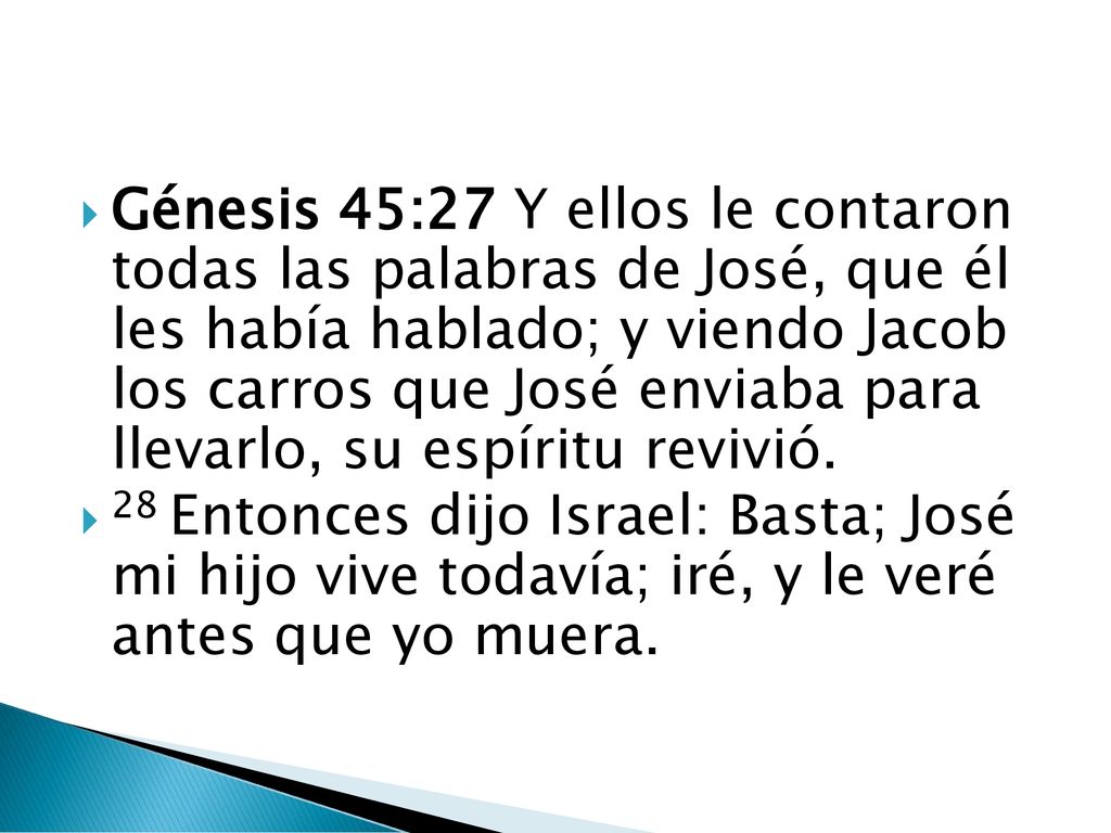 Génesis 45:27 Y ellos le contaron todas las palabras de José, que él les había hablado; y viendo Jacob los carros que José enviaba para llevarlo, su espíritu revivió.