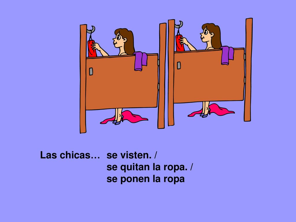 Las chicas… se visten. / se quitan la ropa. / se ponen la ropa