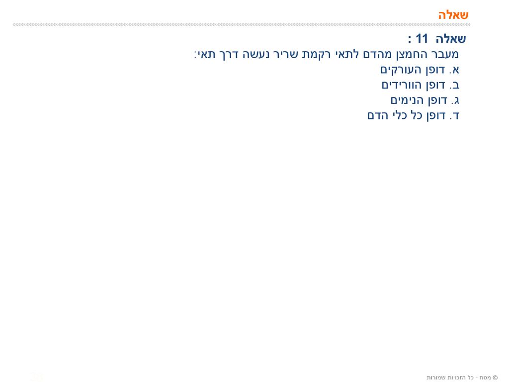 שאלה שאלה 11 : מעבר החמצן מהדם לתאי רקמת שריר נעשה דרך תאי: א. דופן העורקים. ב. דופן הוורידים. ג. דופן הנימים.